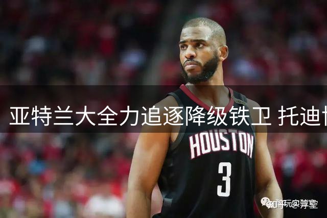 亚特兰大全力追逐降级铁卫 托迪博或成后防新核