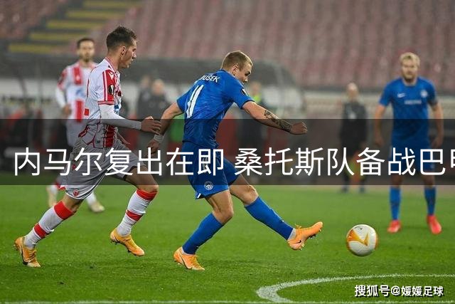 内马尔复出在即 桑托斯队备战巴甲迎关键战役