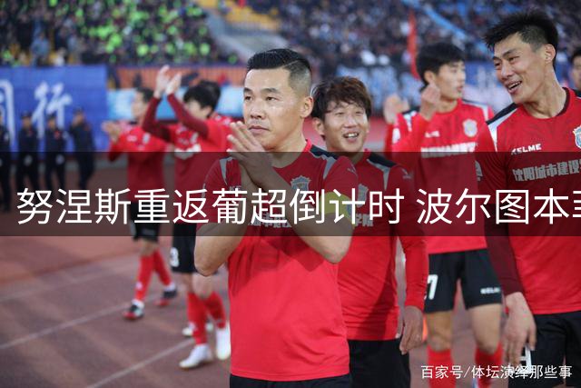 努涅斯重返葡超倒计时 波尔图本菲卡上演抢人大战