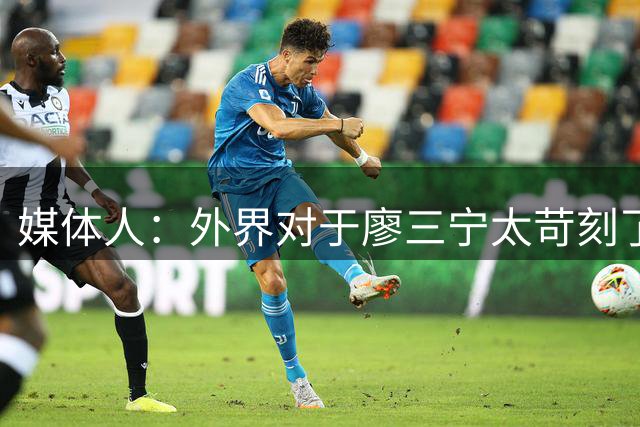 媒体人：外界对于廖三宁太苛刻了，他是队里少有可以处理球的后卫