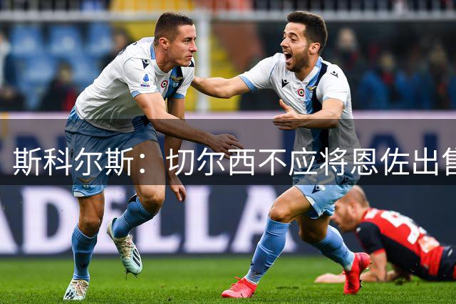 斯科尔斯：切尔西不应将恩佐出售给曼城，蓝月亮是直接竞争对手啊