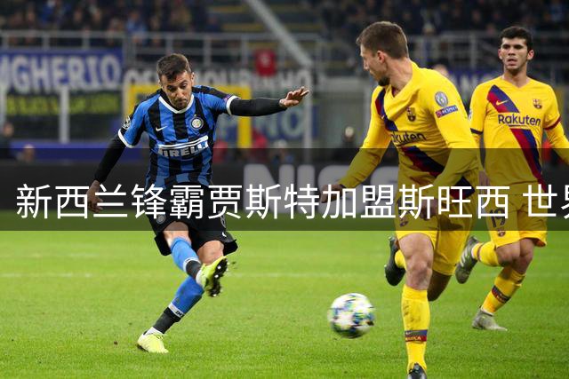 新西兰锋霸贾斯特加盟斯旺西 世界杯三球表现获三年合约