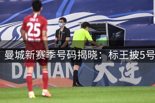 曼城新赛季号码揭晓：标王披5号 门神改穿1号