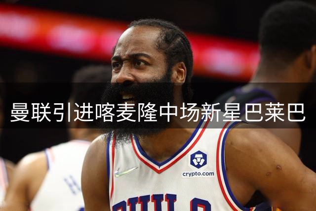 曼联引进喀麦隆中场新星巴莱巴