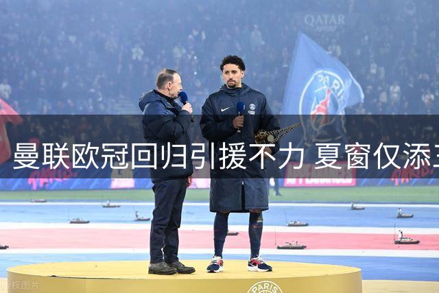 曼联欧冠回归引援不力 夏窗仅添三将难撼强敌