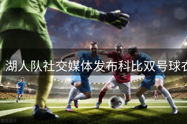 湖人队社交媒体发布科比双号球衣照 纪念"曼巴日"特殊时刻