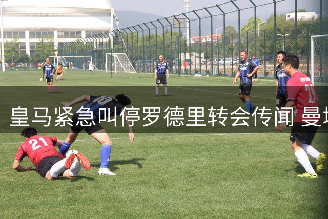 皇马紧急叫停罗德里转会传闻 曼城6000万标价遇阻