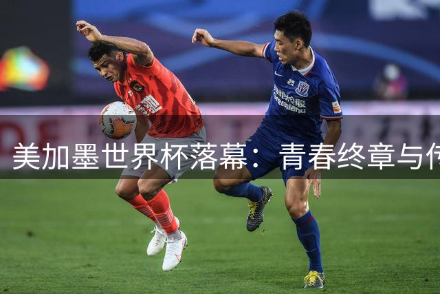 美加墨世界杯落幕：青春终章与传奇谢幕背后的足球美学
