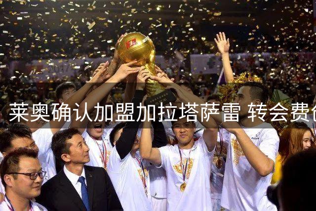 莱奥确认加盟加拉塔萨雷 转会费创纪录年薪丰厚