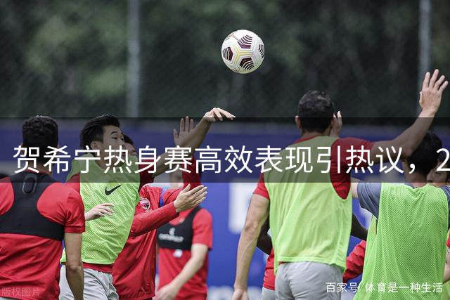 贺希宁热身赛高效表现引热议，25+5+6全面数据彰显核心实力