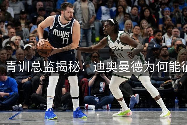 青训总监揭秘：迪奥曼德为何能征服皇马 攻守兼备显天赋